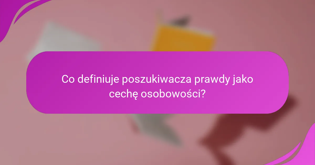 Co definiuje poszukiwacza prawdy jako cechę osobowości?