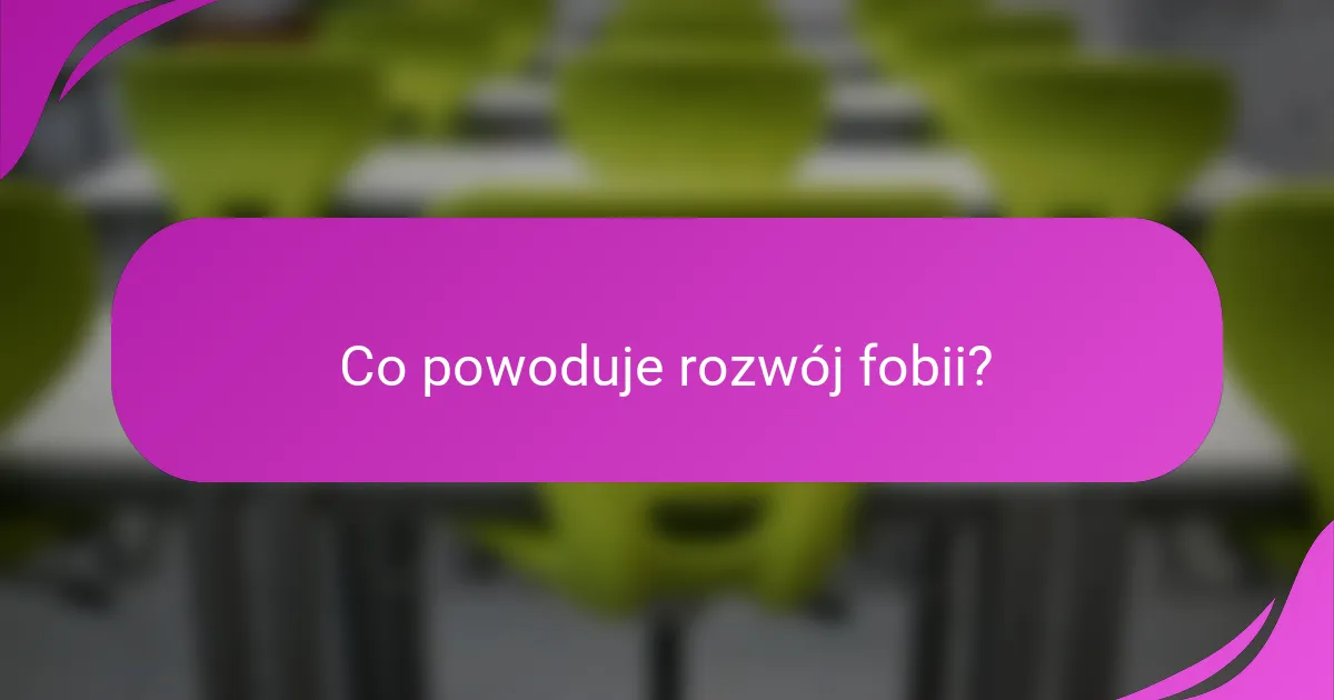 Co powoduje rozwój fobii?