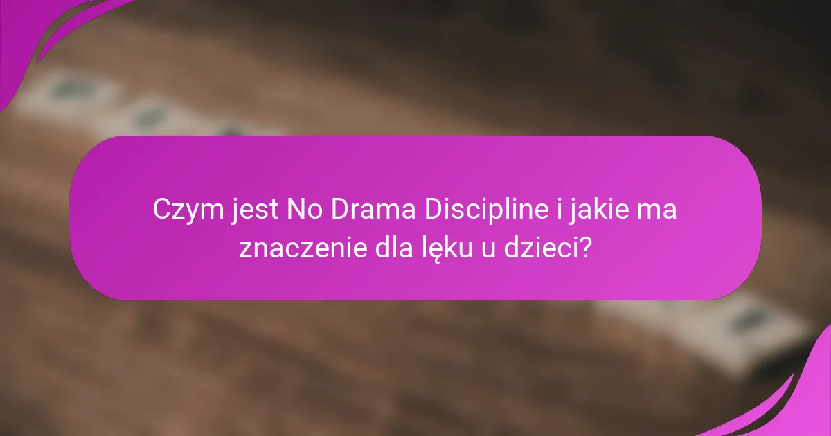 Czym jest No Drama Discipline i jakie ma znaczenie dla lęku u dzieci?
