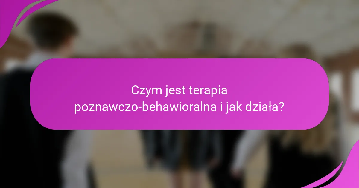 Czym jest terapia poznawczo-behawioralna i jak działa?
