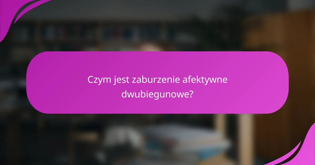 Czym jest zaburzenie afektywne dwubiegunowe?