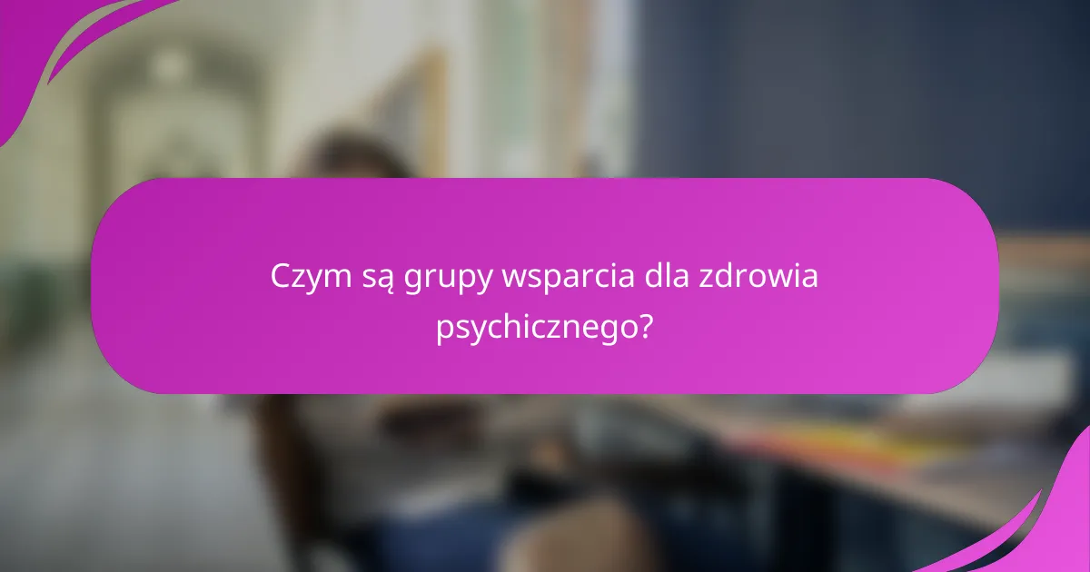 Czym są grupy wsparcia dla zdrowia psychicznego?