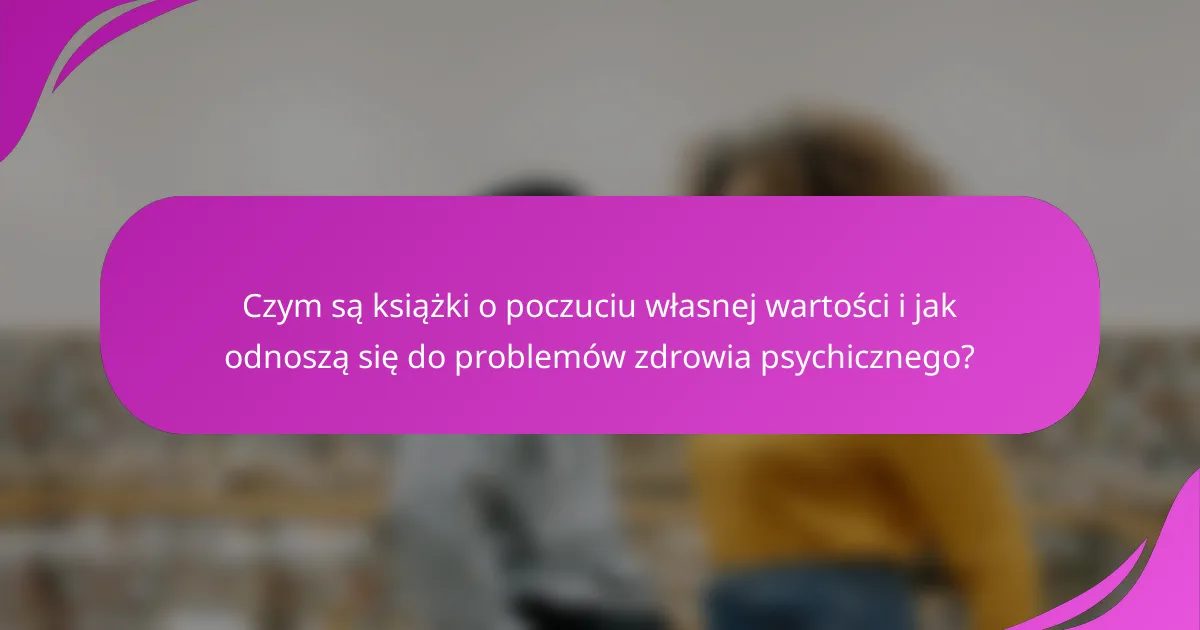 Czym są książki o poczuciu własnej wartości i jak odnoszą się do problemów zdrowia psychicznego?