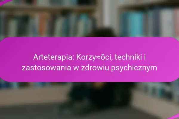 Arteterapia: Korzyści, techniki i zastosowania w zdrowiu psychicznym