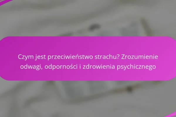 Czym jest przeciwieństwo strachu? Zrozumienie odwagi, odporności i zdrowienia psychicznego