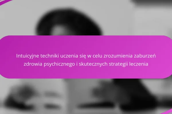 Intuicyjne techniki uczenia się w celu zrozumienia zaburzeń zdrowia psychicznego i skutecznych strategii leczenia