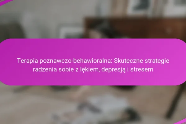 Terapia poznawczo-behawioralna: Skuteczne strategie radzenia sobie z lękiem, depresją i stresem