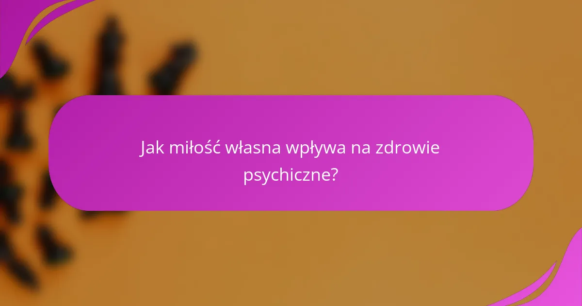 Jak miłość własna wpływa na zdrowie psychiczne?