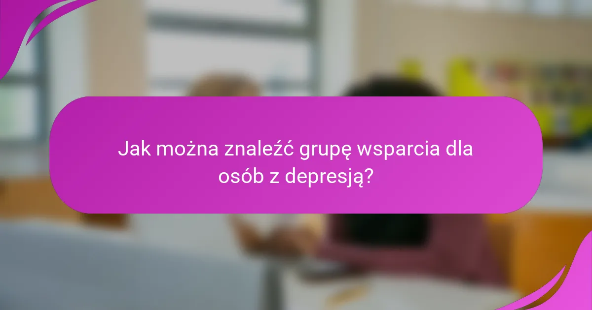 Jak można znaleźć grupę wsparcia dla osób z depresją?