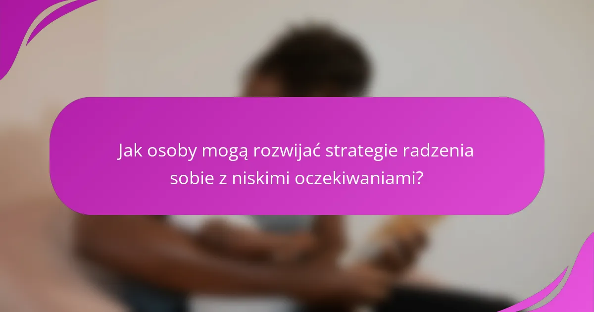 Jak osoby mogą rozwijać strategie radzenia sobie z niskimi oczekiwaniami?