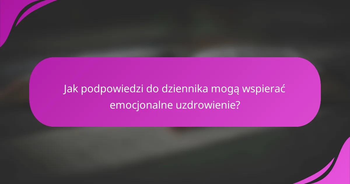 Jak podpowiedzi do dziennika mogą wspierać emocjonalne uzdrowienie?