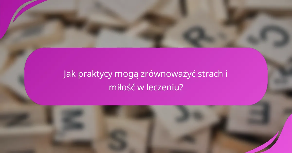Jak praktycy mogą zrównoważyć strach i miłość w leczeniu?