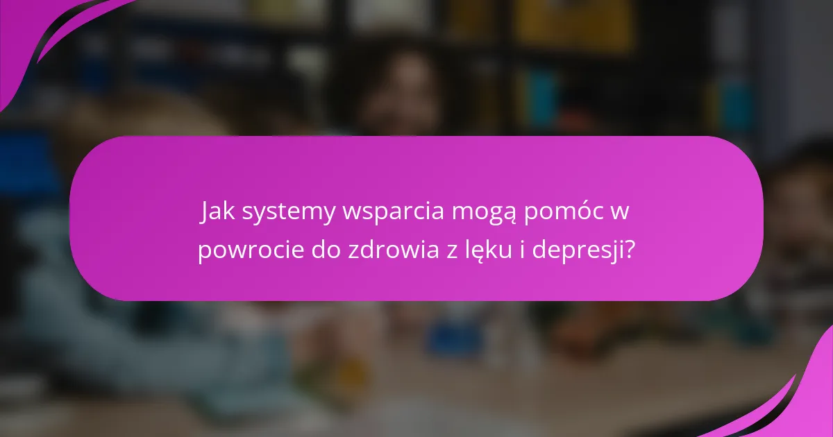 Jak systemy wsparcia mogą pomóc w powrocie do zdrowia z lęku i depresji?