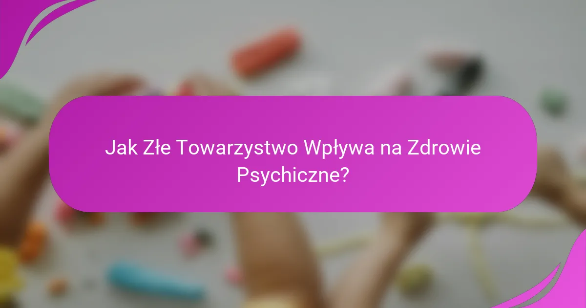 Jak Złe Towarzystwo Wpływa na Zdrowie Psychiczne?