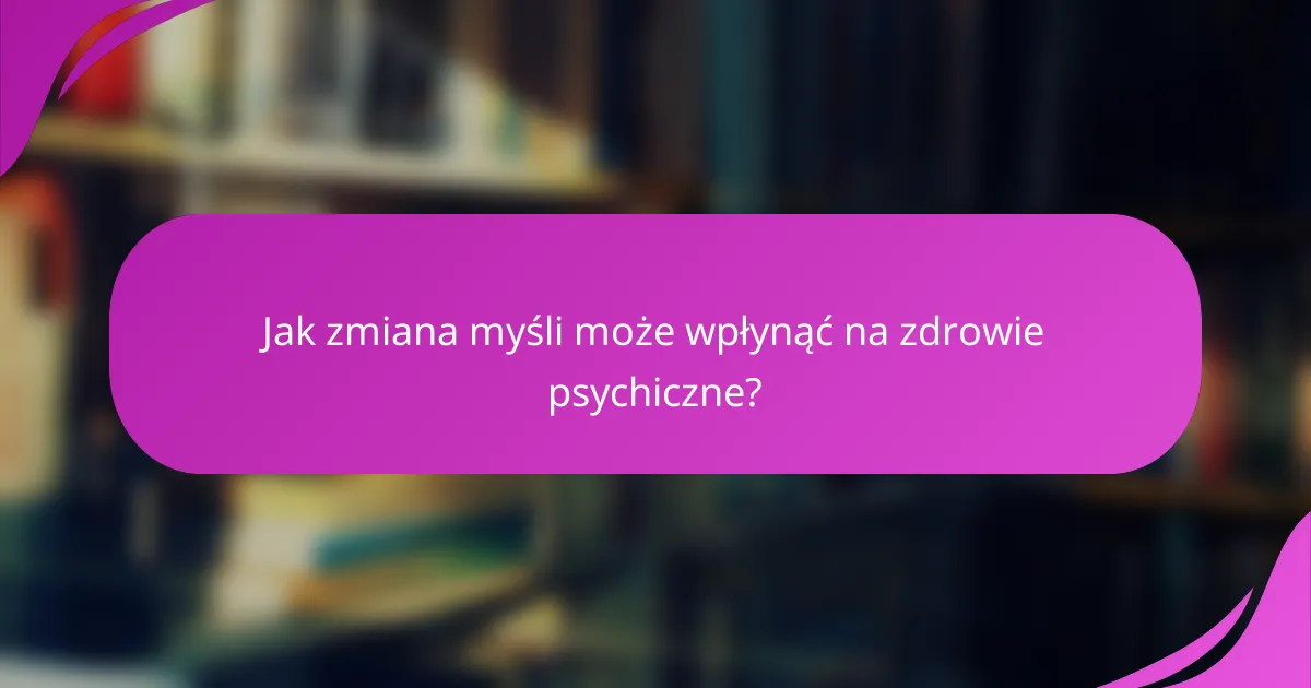 Jak zmiana myśli może wpłynąć na zdrowie psychiczne?