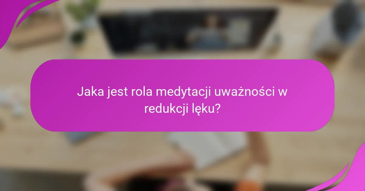 Jaka jest rola medytacji uważności w redukcji lęku?
