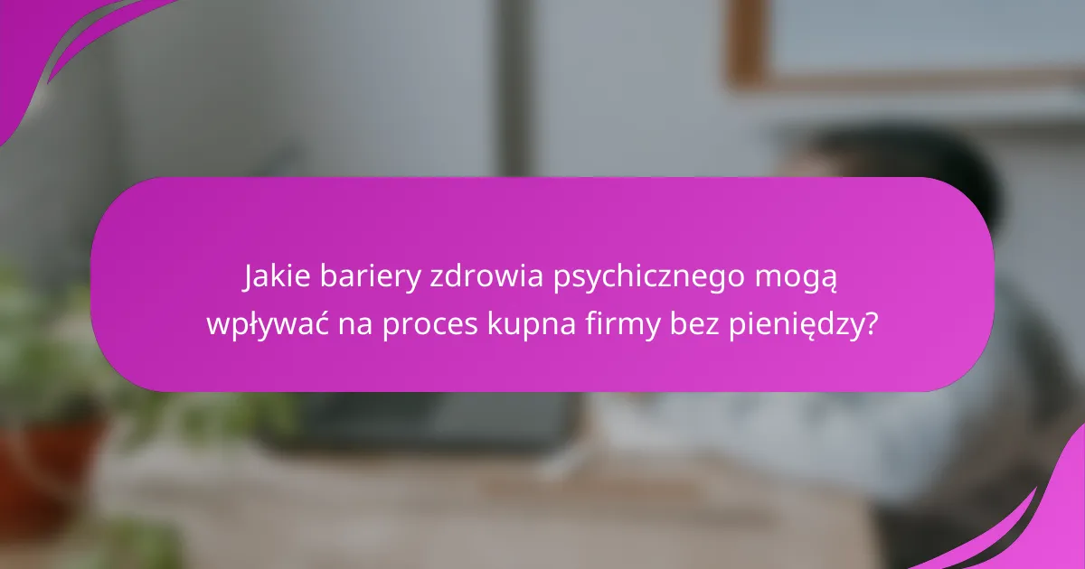 Jakie bariery zdrowia psychicznego mogą wpływać na proces kupna firmy bez pieniędzy?