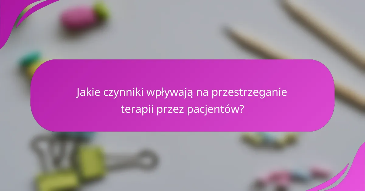 Jakie czynniki wpływają na przestrzeganie terapii przez pacjentów?