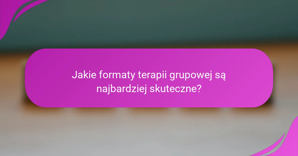 Jakie formaty terapii grupowej są najbardziej skuteczne?