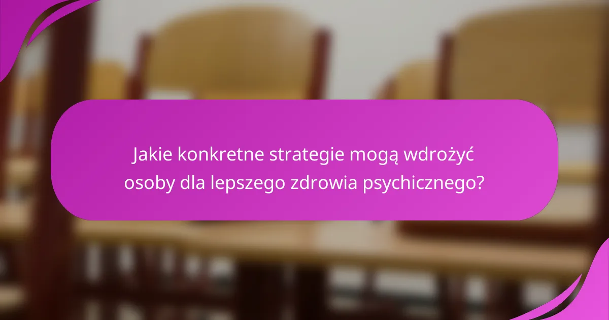 Jakie konkretne strategie mogą wdrożyć osoby dla lepszego zdrowia psychicznego?