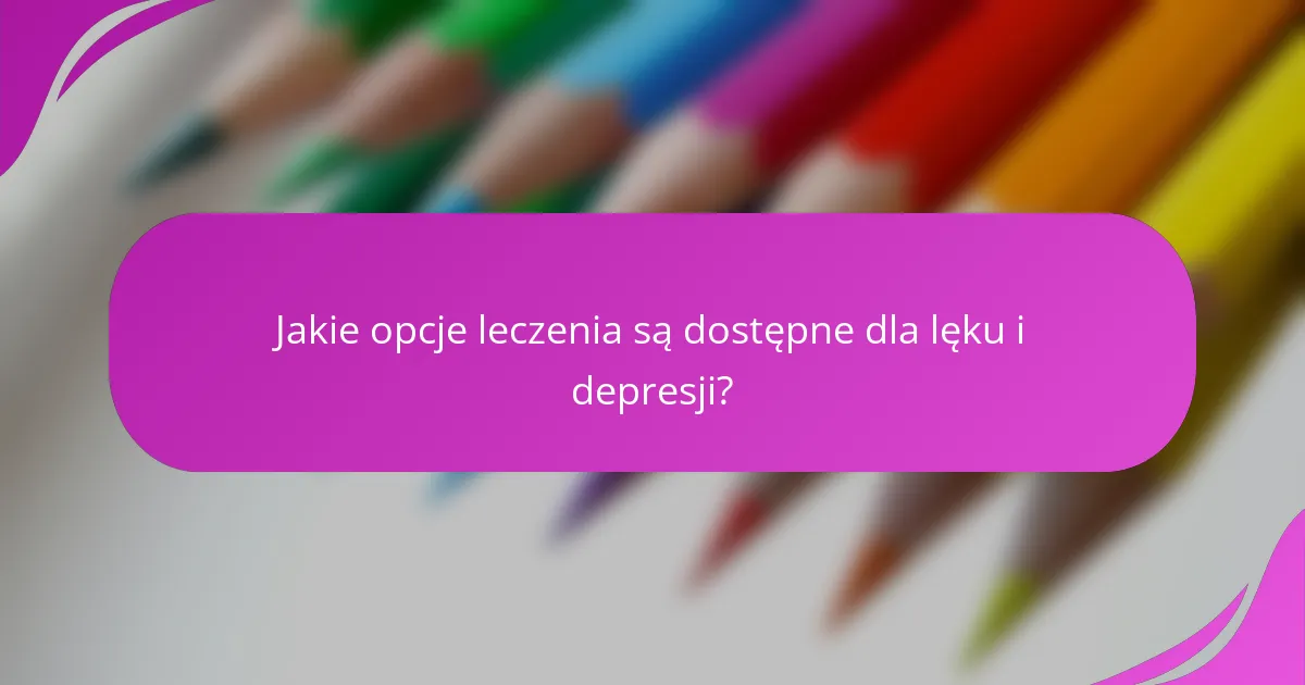 Jakie opcje leczenia są dostępne dla lęku i depresji?