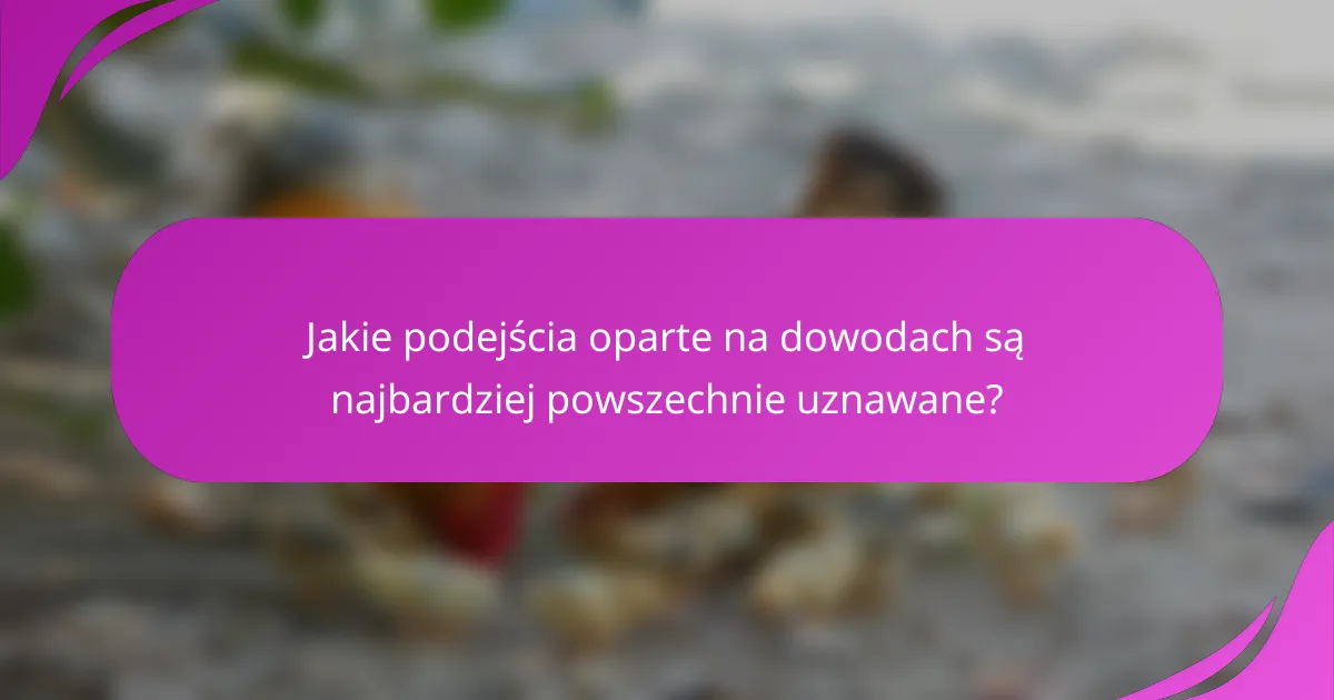 Jakie podejścia oparte na dowodach są najbardziej powszechnie uznawane?