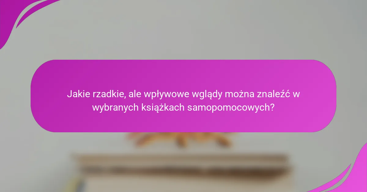 Jakie rzadkie, ale wpływowe wglądy można znaleźć w wybranych książkach samopomocowych?