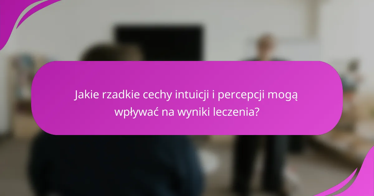 Jakie rzadkie cechy intuicji i percepcji mogą wpływać na wyniki leczenia?