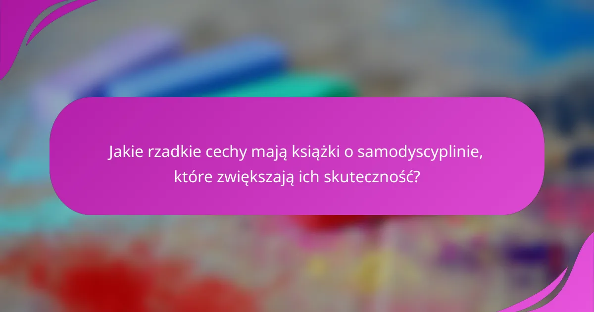 Jakie rzadkie cechy mają książki o samodyscyplinie, które zwiększają ich skuteczność?
