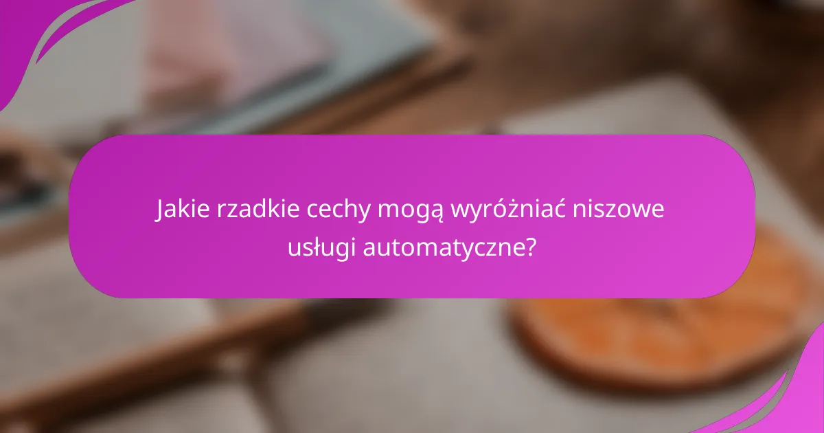 Jakie rzadkie cechy mogą wyróżniać niszowe usługi automatyczne?