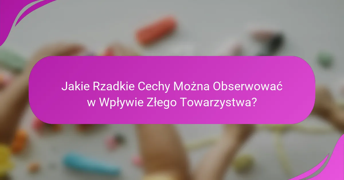 Jakie Rzadkie Cechy Można Obserwować w Wpływie Złego Towarzystwa?