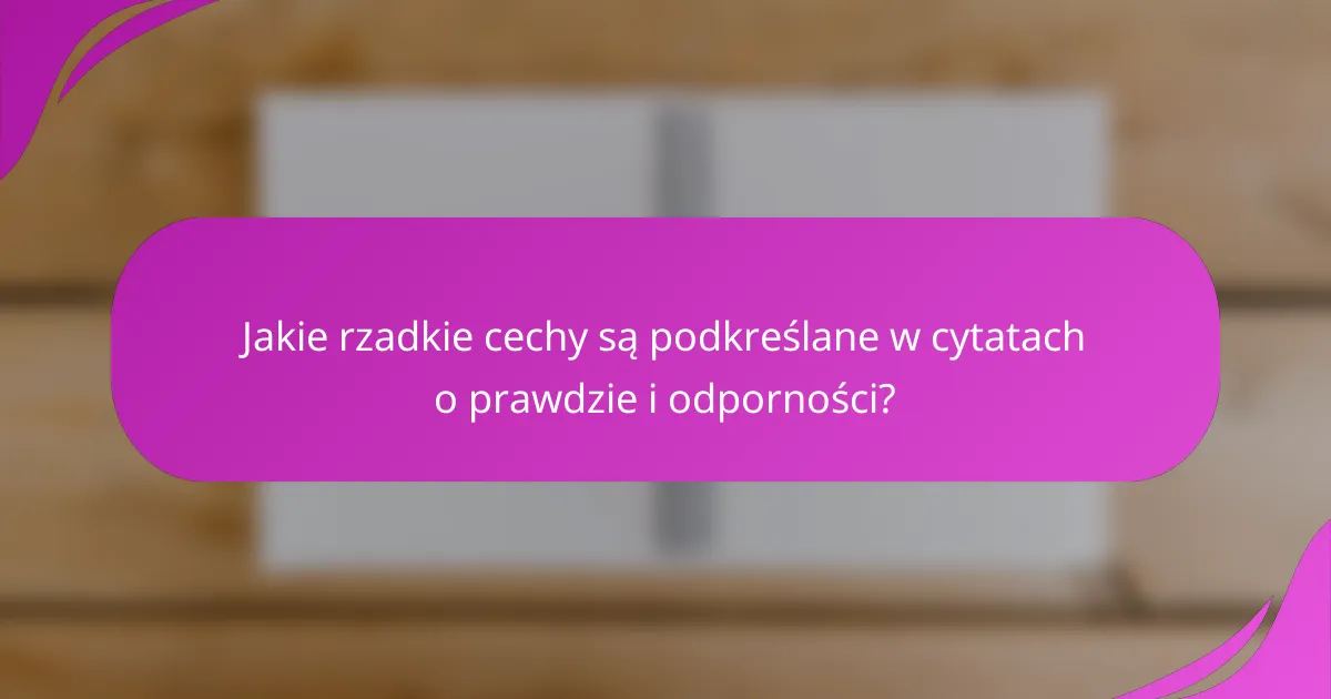 Jakie rzadkie cechy są podkreślane w cytatach o prawdzie i odporności?