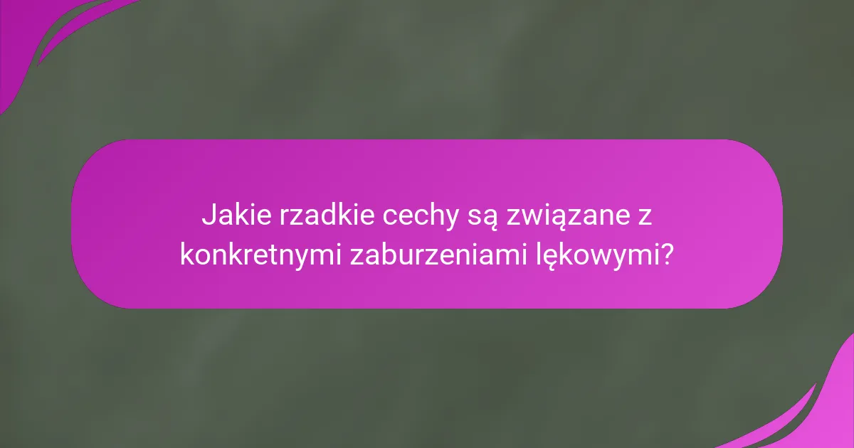Jakie rzadkie cechy są związane z konkretnymi zaburzeniami lękowymi?