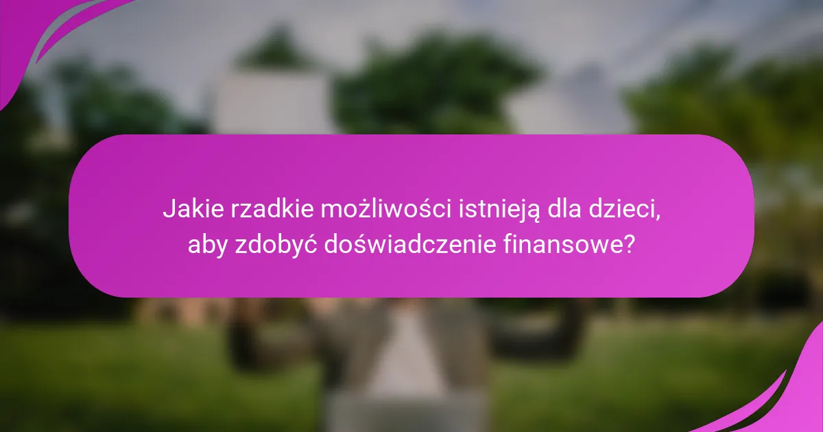 Jakie rzadkie możliwości istnieją dla dzieci, aby zdobyć doświadczenie finansowe?