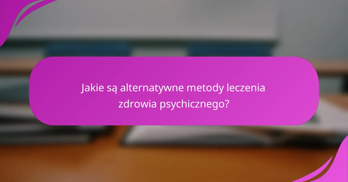 Jakie są alternatywne metody leczenia zdrowia psychicznego?