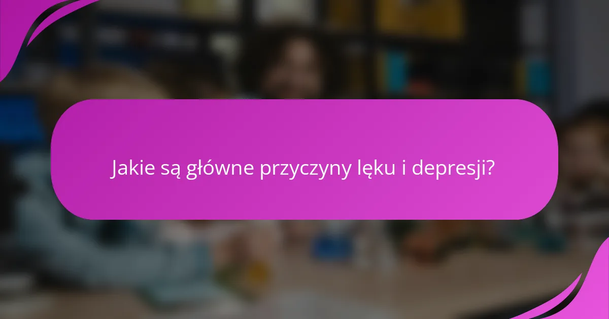 Jakie są główne przyczyny lęku i depresji?