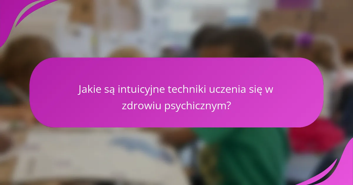 Jakie są intuicyjne techniki uczenia się w zdrowiu psychicznym?