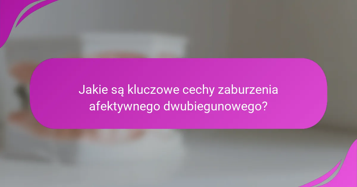 Jakie są kluczowe cechy zaburzenia afektywnego dwubiegunowego?