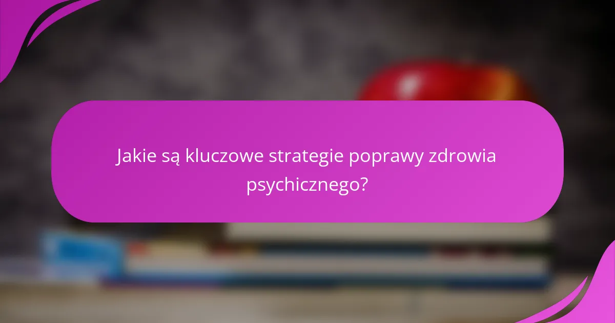 Jakie są kluczowe strategie poprawy zdrowia psychicznego?