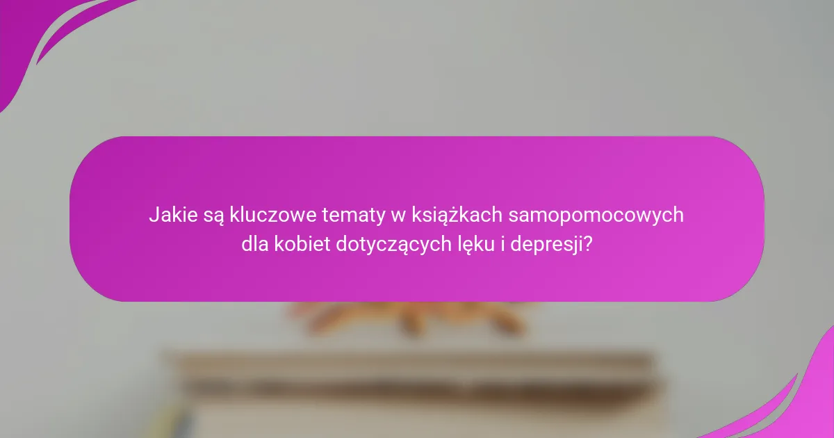 Jakie są kluczowe tematy w książkach samopomocowych dla kobiet dotyczących lęku i depresji?