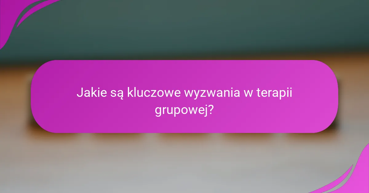 Jakie są kluczowe wyzwania w terapii grupowej?