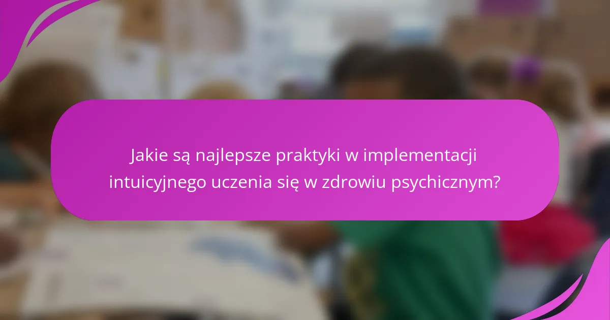 Jakie są najlepsze praktyki w implementacji intuicyjnego uczenia się w zdrowiu psychicznym?