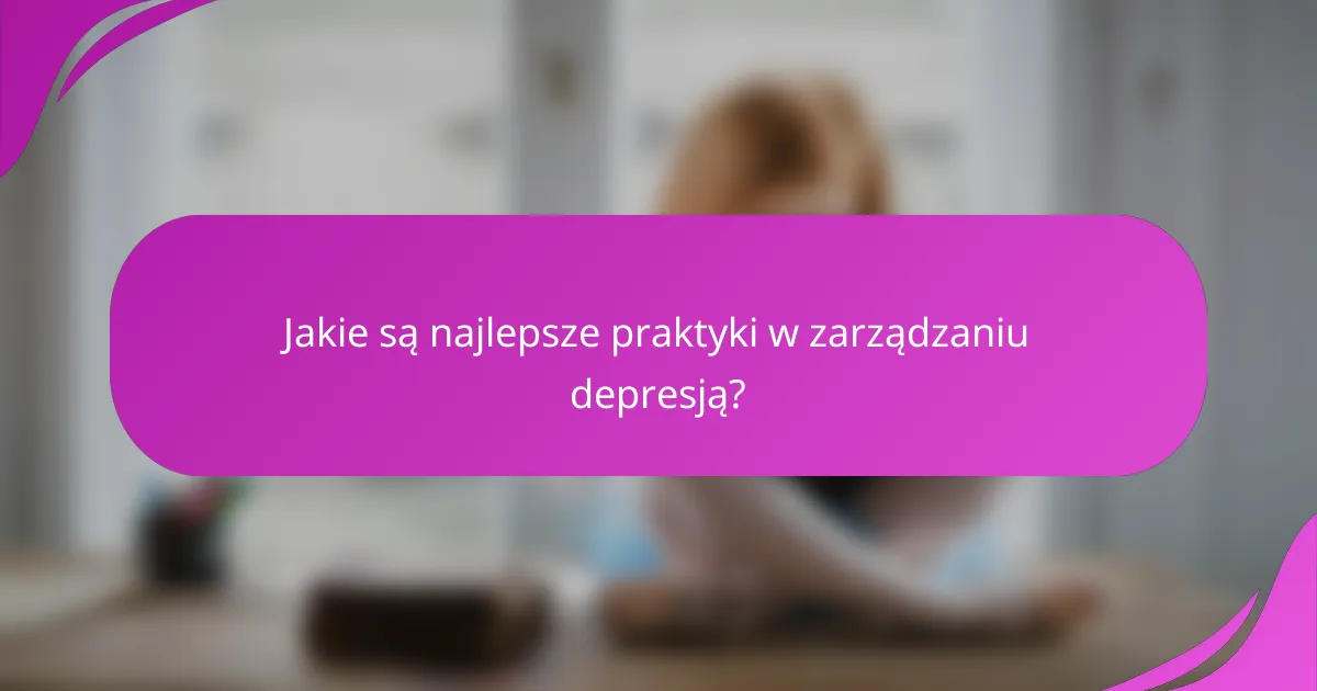 Jakie są najlepsze praktyki w zarządzaniu depresją?