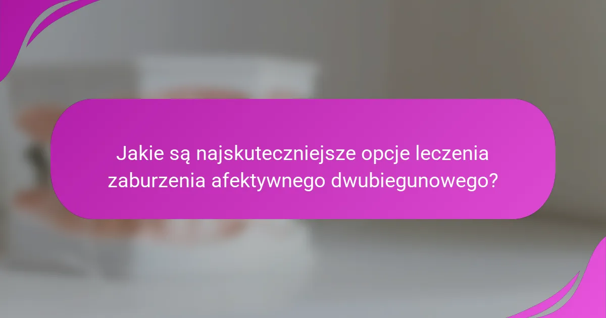 Jakie są najskuteczniejsze opcje leczenia zaburzenia afektywnego dwubiegunowego?