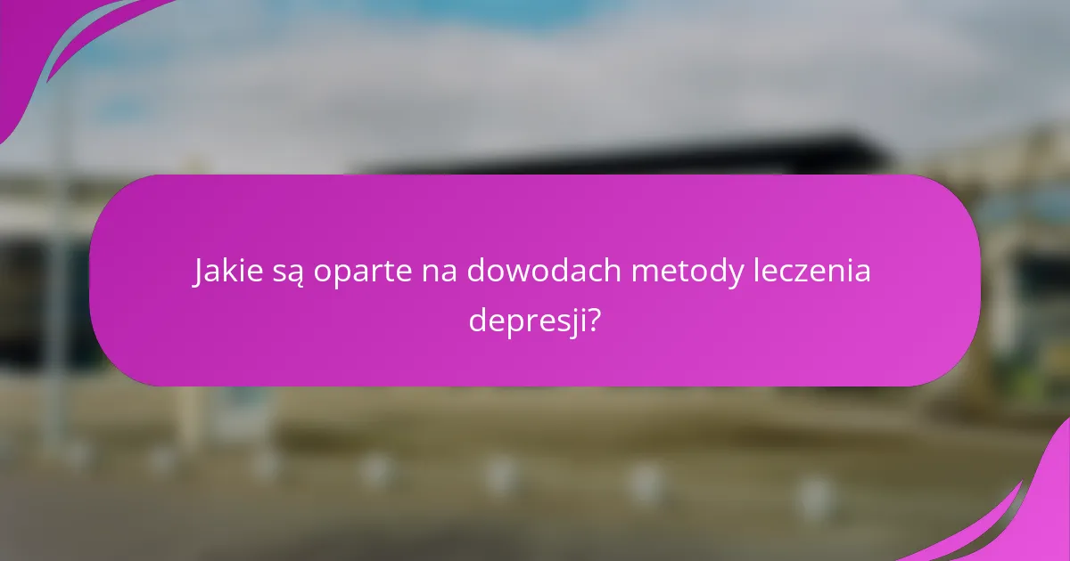 Jakie są oparte na dowodach metody leczenia depresji?