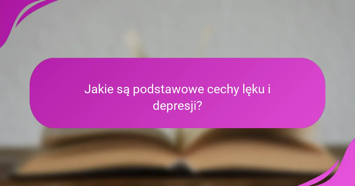 Jakie są podstawowe cechy lęku i depresji?
