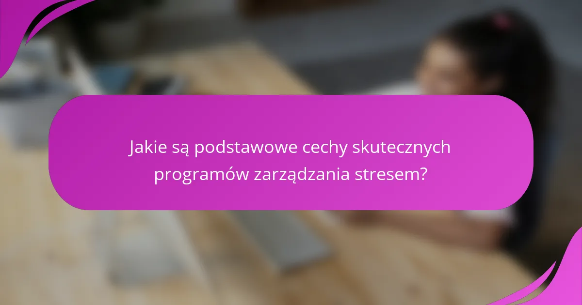 Jakie są podstawowe cechy skutecznych programów zarządzania stresem?