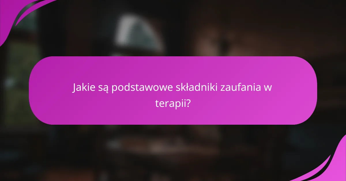 Jakie są podstawowe składniki zaufania w terapii?