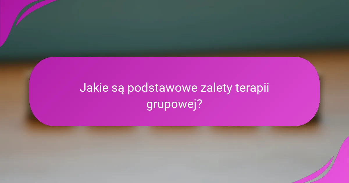 Jakie są podstawowe zalety terapii grupowej?