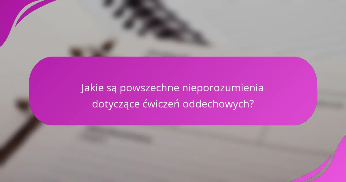 Jakie są powszechne nieporozumienia dotyczące ćwiczeń oddechowych?